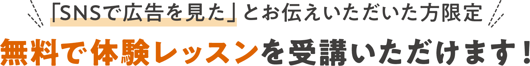 「SNSで広告を見た」とお伝えいただいた方限定 無料で体験レッスンを受講いただけます！