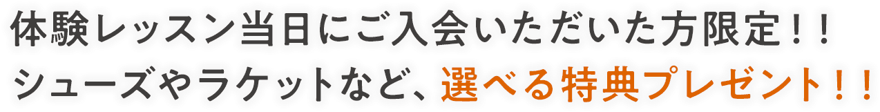 体験レッスン当日にご入会いただいた方限定！！ シューズやラケットなど、選べる特典プレゼント！！